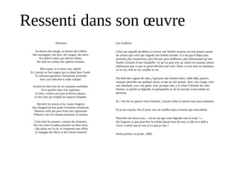 Ressenti dans son œuvre
Elévation
Au-dessus des étangs, au-dessus des vallées,
Des montagnes, des bois, des nuages, des mers,
Par delà le soleil, par delà les éthers,
Par delà les confins des sphères étoilées,
Mon esprit, tu te meus avec agilité,
Et, comme un bon nageur qui se pâme dans l'onde,
Tu sillonnes gaiement l'immensité profonde
Avec une indicible et mâle volupté.
Envole-toi bien loin de ces miasmes morbides;
Va te purifier dans l'air supérieur,
Et bois, comme une pure et divine liqueur,
Le feu clair qui remplit les espaces limpides.
Derrière les ennuis et les vastes chagrins
Qui chargent de leur poids l'existence brumeuse,
Heureux celui qui peut d'une aile vigoureuse
S'élancer vers les champs lumineux et sereins;
Celui dont les pensers, comme des alouettes,
Vers les cieux le matin prennent un libre essor,
- Qui plane sur la vie, et comprend sans effort
Le langage des fleurs et des choses muettes!
Les Fenêtres
Celui qui regarde du dehors à travers une fenêtre ouverte, ne voit jamais autant
de choses que celui qui regarde une fenêtre fermée. Il n’est pas d’objet plus
profond, plus mystérieux, plus fécond, plus ténébreux, plus éblouissant qu’une
fenêtre éclairée d’une chandelle. Ce qu’on peut voir au soleil est toujours moins
intéressant que ce qui se passe derrière une vitre. Dans ce trou noir ou lumineux
vit la vie, rêve la vie, souffre la vie.
Par-delà des vagues de toits, j’aperçois une femme mûre, ridée déjà, pauvre,
toujours penchée sur quelque chose, et qui ne sort jamais. Avec son visage, avec
son vêtement, avec son geste, avec presque rien, j’ai refait l’histoire de cette
femme, ou plutôt sa légende, et quelquefois je me la raconte à moi-même en
pleurant.
Si c’eût été un pauvre vieux homme, j’aurais refait la sienne tout aussi aisément.
Et je me couche, fier d’avoir vécu et souffert dans d’autres que moi-même.
Peut-être me direz-vous : « Es-tu sûr que cette légende soit la vraie ? »       
Qu’importe ce que peut être la réalité placée hors de moi, si elle m’a aidé à
vivre, à sentir que je suis et ce que je suis ? 
Petits poèmes en prose, 1869.
 