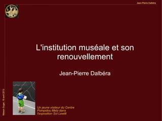 L'institution muséale et son
renouvellement
Jean-Pierre Dalbéra
Un jeune visiteur du Centre
Pompidou Metz dans
l'exposition Sol Lewitt
 