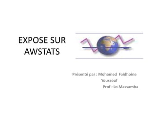 EXPOSE SUR
AWSTATS
Présenté par : Mohamed Faidhoine
Youssouf
Prof : Lo Massamba

 