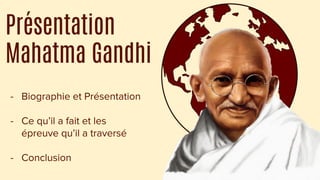 Présentation
Mahatma Gandhi
- Biographie et Présentation
- Ce qu’il a fait et les
épreuve qu’il a traversé
- Conclusion
 