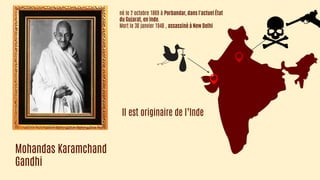 Mohandas Karamchand
Gandhi
né le 2 octobre 1869 à Porbandar, dans l'actuel État
du Gujarat, en Inde.
Mort le 30 janvier 19...