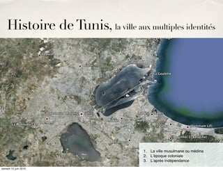 Histoire de Tunis, la ville aux multiples identités




                                     1. La ville musulmane ou médina
                                     2. Lʼépoque coloniale
                                     3. Lʼaprès indépendance
samedi 12 juin 2010
 