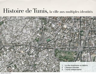 Histoire de Tunis, la ville aux multiples identités




                                     1. La ville musulmane ou médina
                                     2. Lʼépoque coloniale
                                     3. Lʼaprès indépendance
samedi 12 juin 2010
 
