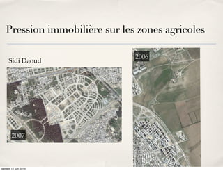 Pression immobilière sur les zones agricoles

                               2006
     Sidi Daoud




       2004
       2007



samedi 12 juin 2010
 