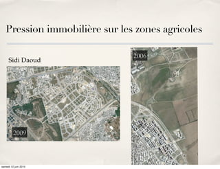 Pression immobilière sur les zones agricoles

                               2006
     Sidi Daoud




        2009
       2004
       2007



samedi 12 juin 2010
 