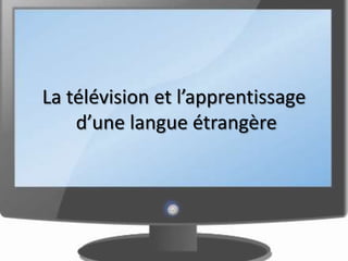 La télévision et l’apprentissage
    d’une langue étrangère
 