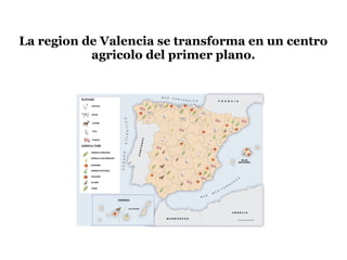 La region de Valencia se transforma en un centro
agricolo del primer plano.
 