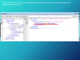 Now, if we test the web service in SOAPUI we will see that the service is running successfully and
generating the response !!!-