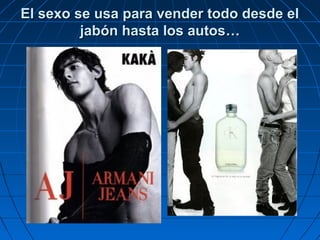El sexo se usa para vender todo desde elEl sexo se usa para vender todo desde el
jabón hasta los autosjabón hasta los autos……
 