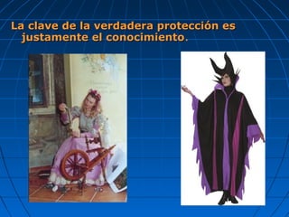 La clave de la verdadera protección esLa clave de la verdadera protección es
justamente el conocimientojustamente el conocimiento.
 