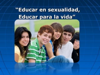 ““Educar en sexualidad,Educar en sexualidad,
Educar para la vida”Educar para la vida”
 