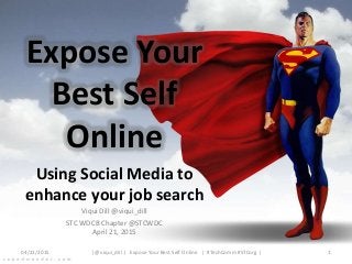 Expose Your
Best Self
Online
Using Social Media to
enhance your job search
Viqui Dill @viqui_dill
STC WDCB Chapter @STCWDC
April 21, 2015
04/21/2015 1| @viqui_dill | Expose Your Best Self Online | #TechComm #STCorg |
 