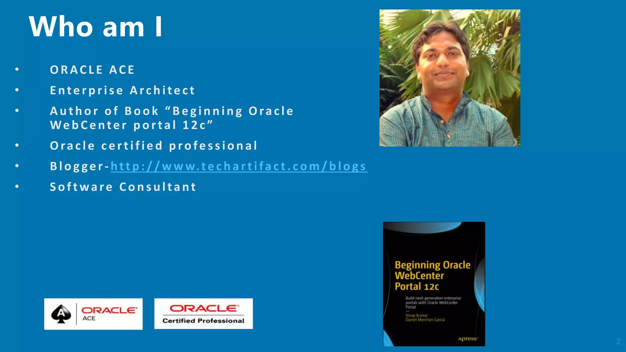 2
• O RACL E ACE
• Enterp ris e Arch itect
• Au th o r of B ook “ B egin n in g Oracle
Web Center portal 12c”
• O racle certified p ro fes s io n al
• B lo g ger-http ://w w w.tech artifact. com/b logs
• So ftware Co n s u ltant
 