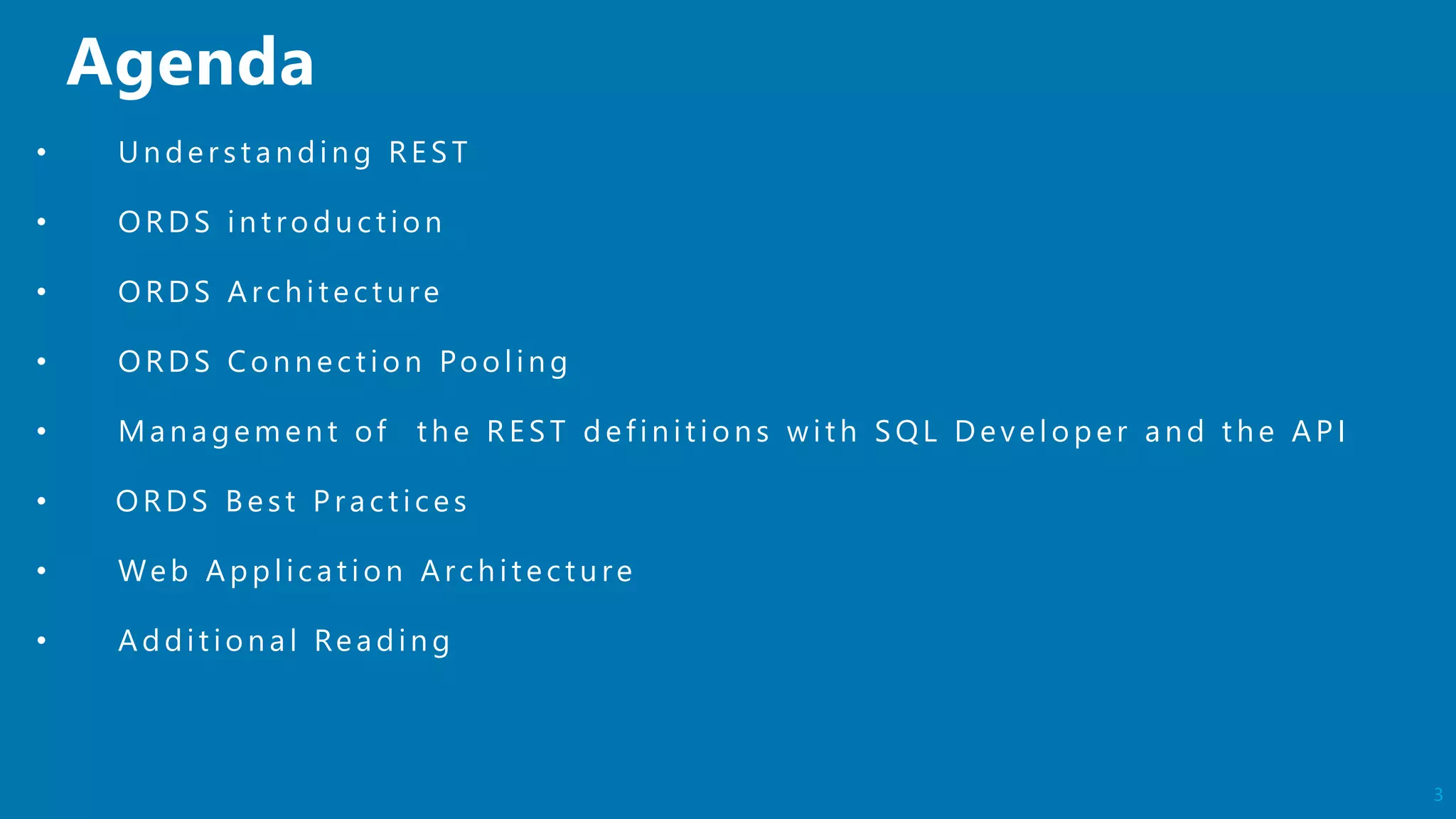 3
• Un der st an din g RES T
• ORDS in t rodu ct ion
• ORDS Arch itect u re
• ORDS Con n ect ion Poolin g
• Man agemen t of t h e RES T defin it ion s wit h S QL Developer an d t h e AP I
• ORDS B est P ract ices
• Web Application Arch itectu re
• Addit ion al Readin g
 