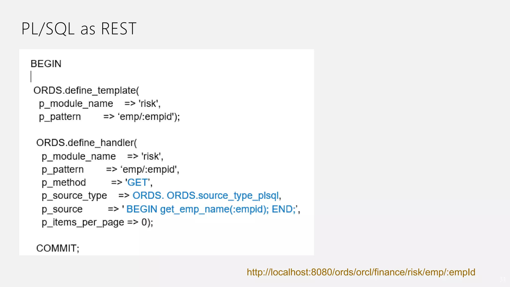 PL/SQL as REST
31
http://localhost:8080/ords/orcl/finance/risk/emp/:empId
 