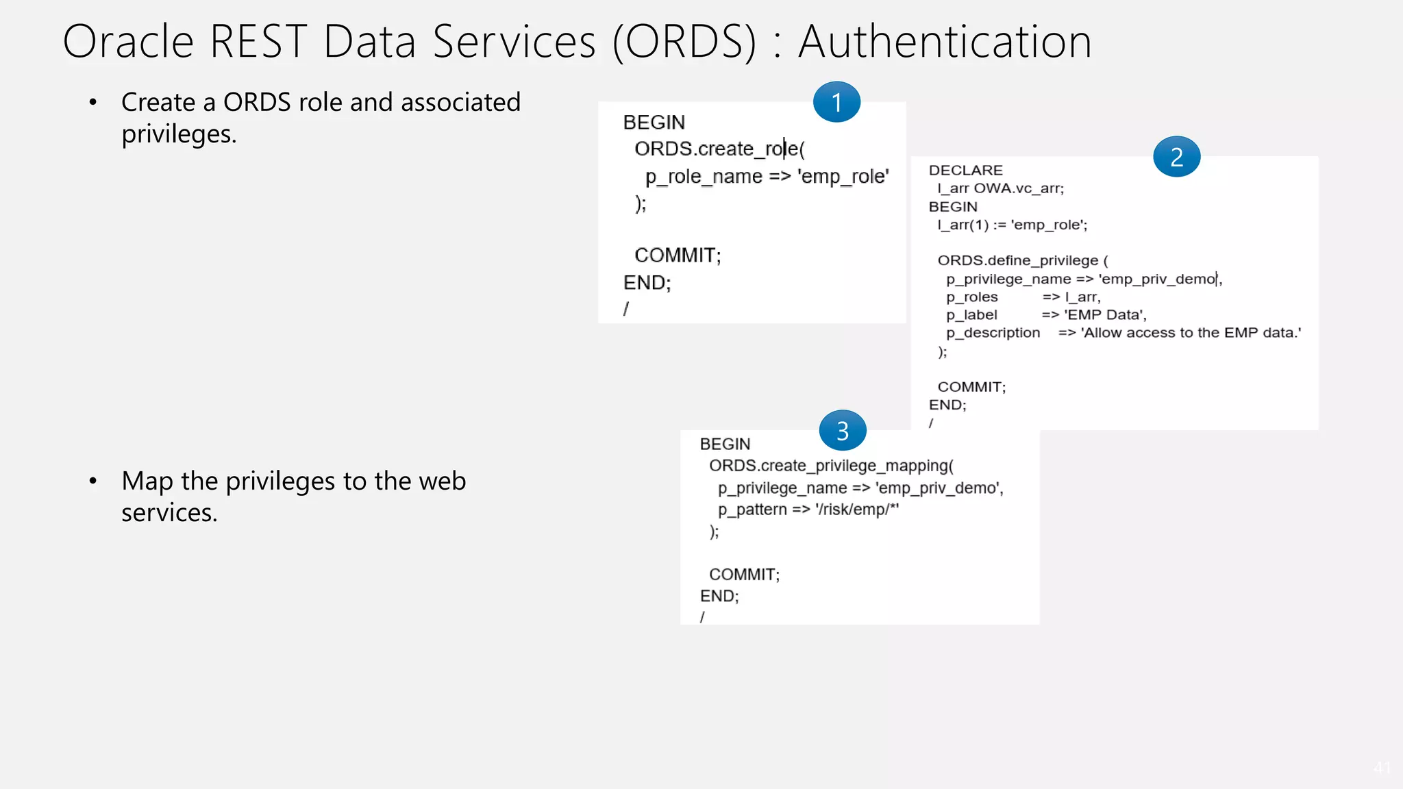 Oracle REST Data Services (ORDS) : Authentication
41
• Create a ORDS role and associated
privileges.
• Map the privileges to the web
services.
1
2
3
 
