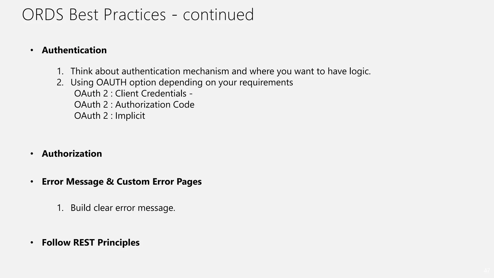 ORDS Best Practices - continued
47
• Authentication
1. Think about authentication mechanism and where you want to have logic.
2. Using OAUTH option depending on your requirements
OAuth 2 : Client Credentials -
OAuth 2 : Authorization Code
OAuth 2 : Implicit
• Error Message & Custom Error Pages
1. Build clear error message.
• Authorization
• Follow REST Principles
 