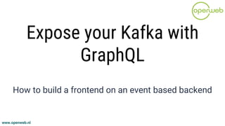 www.openweb.nl
Expose your Kafka with
GraphQL
How to build a frontend on an event based backend
 