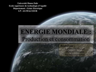 ENERGIE MONDIALE :
Production et consommation
Université Ibnou Zohr
Ecole supérieure de technologie d’Agadir
Département : Génie Electrique
LP : AGTB & EEER
 