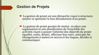 Gestion de Projets
 La gestion de projet est une démarche visant à structurer,
assurer et optimiser le bon déroulement d’...