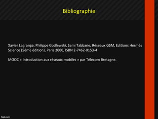 Bibliographie
Xavier Lagrange, Philippe Godlewski, Sami Tabbane, Réseaux GSM, Editions Hermès
Science (5ème édition), Paris 2000, ISBN 2-7462-0153-4
MOOC « Introduction aux réseaux mobiles » par Télécom Bretagne.
 