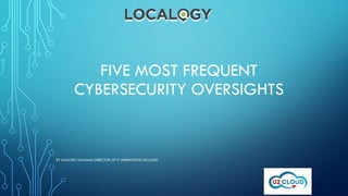 FIVE MOST FREQUENT
CYBERSECURITY OVERSIGHTS
BY SANCHEZ WILLIAMS: DIRECTOR OF IT OPERATIONS U2CLOUD
 
