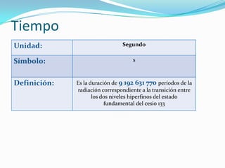 Tiempo
Unidad:                         Segundo


Símbolo:                             s



Definición:   Es la duración de...