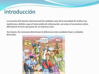 Introducción
La creación del sistema internacional de unidades nace de la necesidad de unificar las
mediciones, debido a q...