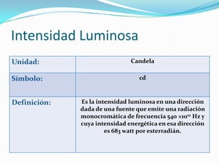 Intensidad Luminosa
Unidad:                        Candela

Símbolo:                          cd



Definición:   Es la in...