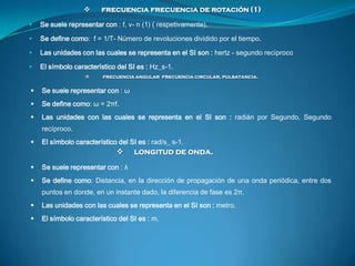     frecuencia frecuencia de rotación (1)

   Se suele representar con : f, ν- n (1) ( respetivamente).

   Se define ...