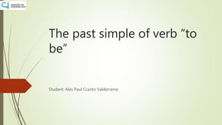 The past simple of verb “to
be”
Student: Alex Paul Ccanto Valderrama
 