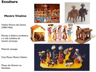 Mestre Vitalino Vitalino Pereira dos Santos (1909-1963) Retrata o folclore nordestino e a vida cotidiana do  homem sertanejo Material: massape Casa Museu Mestre Vitalino Museu do Homem no Nordeste Escultura 