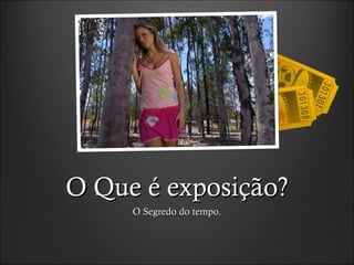 O Que é exposição?O Que é exposição?
O Segredo do tempo.O Segredo do tempo.
 