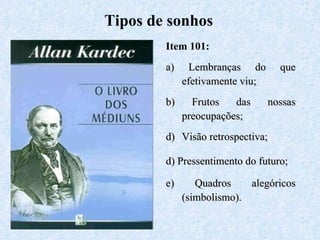 Item 101: a) Lembranças do que efetivamente viu; b) Frutos das nossas preocupações; Visão retrospectiva; d) Pressentimento do futuro; e) Quadros alegóricos (simbolismo). Tipos de sonhos 