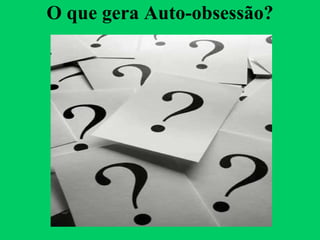 O que gera Auto-obsessão? 