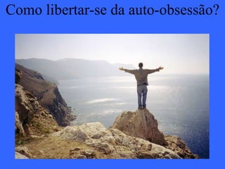 Como libertar-se da auto-obsessão? 