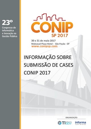 INFORMAÇÃO SOBRE
SUBMISSÃO DE CASES
CONIP 2017
30 e 31 de maio 2017
Maksoud Plaza Hotel - São Paulo - SP
www.conipsp.com
 
