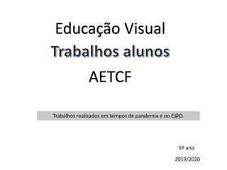 Educação Visual
AETCF
2019/2020
5º ano
Trabalhos realizados em tempos de pandemia e no E@D.
 