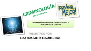 PRESENTADO POR:
ELSA HUARACHA COVARRUBIAS
PREVENCIÓN DEL CRIMEN EN UN ESTADO SOCIAL Y
DEMOCRÁTICO DE DERECHO
 