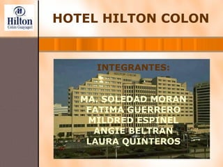 HOTEL HILTON COLON INTEGRANTES: MA. SOLEDAD MORAN FATIMA GUERRERO MILDRED ESPINEL ANGIE BELTRAN LAURA QUINTEROS 
