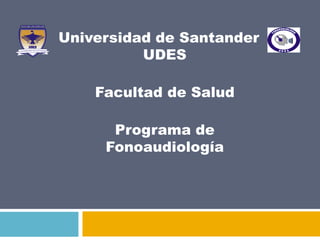 Universidad de Santander UDES                                                                                                                                                                             Facultad de Salud                                                                                                                                                                                                Programa de Fonoaudiología   