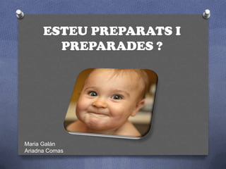ESTEU PREPARATS I PREPARADES ?,[object Object],Maria Galán,[object Object],Ariadna Comas,[object Object]