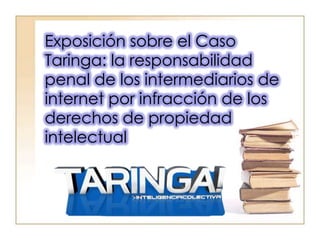 Exposición sobre el Caso
Taringa: la responsabilidad
penal de los intermediarios de
internet por infracción de los
derechos de propiedad
intelectual
 