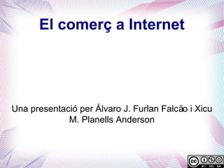 El comerç a Internet




Una presentació per Álvaro J. Furlan Falcão i Xicu
             M. Planells Anderson
 