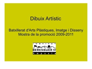 Dibuix Artístic

Batxillerat d'Arts Plàstiques, Imatge i Disseny
       Mostra de la promoció 2009-2011
 