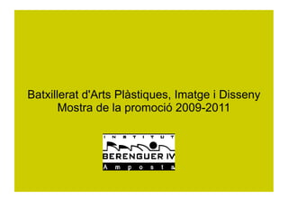 Batxillerat d'Arts Plàstiques, Imatge i Disseny
       Mostra de la promoció 2009-2011
 