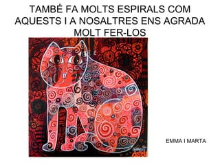 TAMBÉ FA MOLTS ESPIRALS COM
AQUESTS I A NOSALTRES ENS AGRADA
MOLT FER-LOS
EMMA I MARTA
 