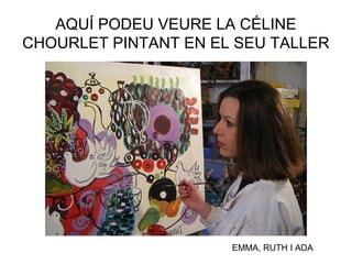 AQUÍ PODEU VEURE LA CÉLINE
CHOURLET PINTANT EN EL SEU TALLER
EMMA, RUTH I ADA
 