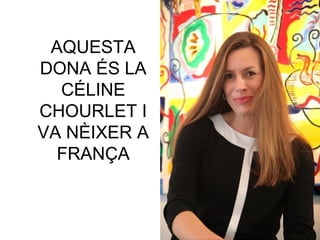 AQUESTA
DONA ÉS LA
CÉLINE
CHOURLET I
VA NÈIXER A
FRANÇA
 