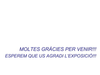 MOLTES GRÀCIES PER VENIR!!!
ESPEREM QUE US AGRADI L’EXPOSICIÓ!!!
 
